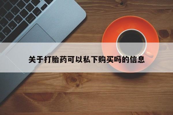 私人打胎药在哪里买关于打胎药可以私下购买吗的信息