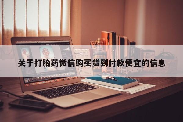 私人打胎药在哪里买关于打胎药微信购买货到付款便宜的信息
