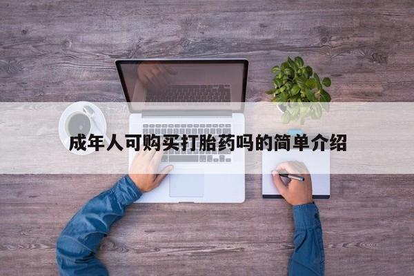 私人打胎药在哪里买成年人可购买打胎药吗的简单介绍