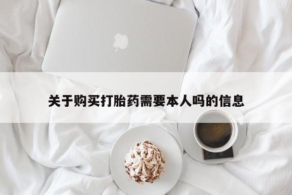 私人打胎药在哪里买关于购买打胎药需要本人吗的信息