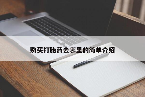 私人打胎药在哪里买购买打胎药去哪里的简单介绍