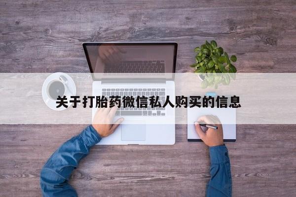 私人打胎药在哪里买关于打胎药微信私人购买的信息