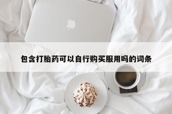 私人打胎药在哪里买包含打胎药可以自行购买服用吗的词条