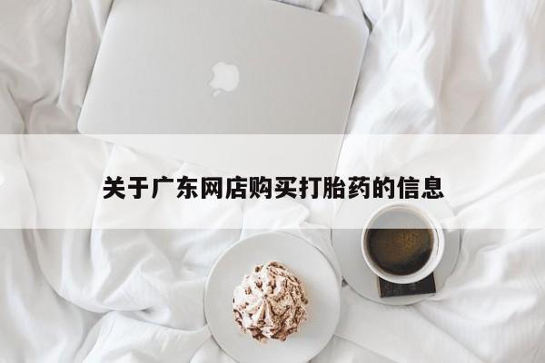 私人打胎药在哪里买关于广东网店购买打胎药的信息