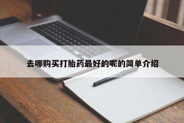 私人打胎药在哪里买去哪购买打胎药最好的呢的简单介绍