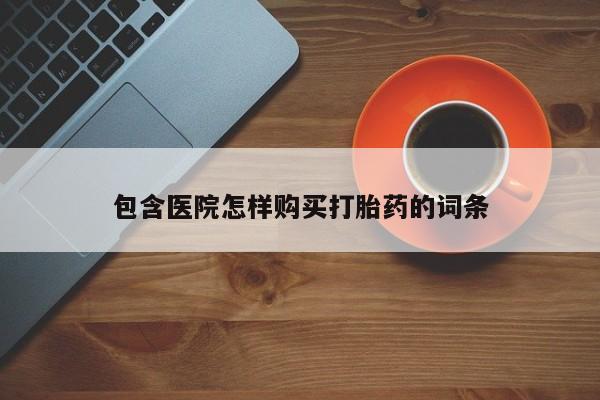私人打胎药在哪里买包含医院怎样购买打胎药的词条