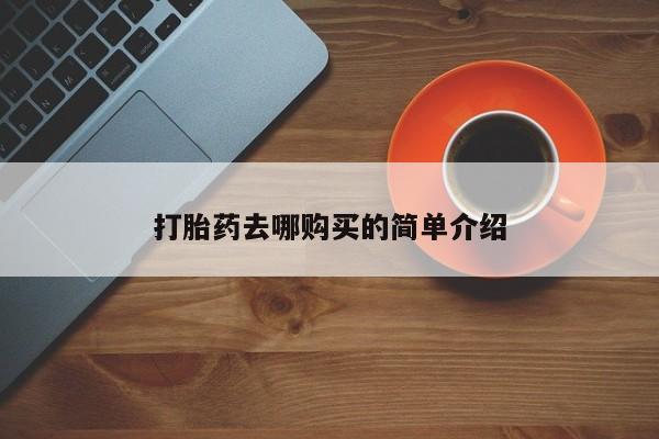 私人打胎药在哪里买打胎药去哪购买的简单介绍