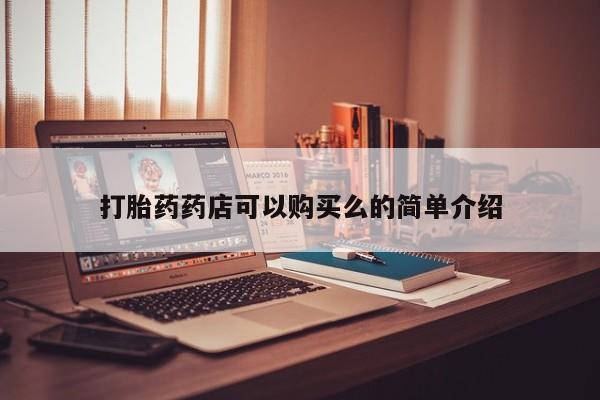 私人打胎药在哪里买打胎药药店可以购买么的简单介绍