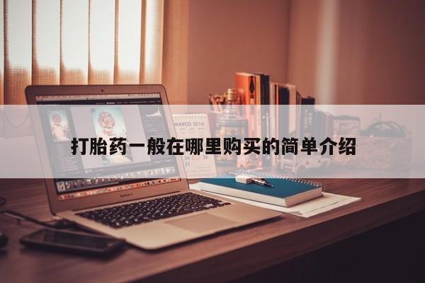 私人打胎药在哪里买打胎药一般在哪里购买的简单介绍