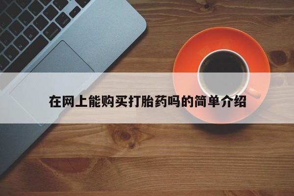 私人打胎药在哪里买在网上能购买打胎药吗的简单介绍