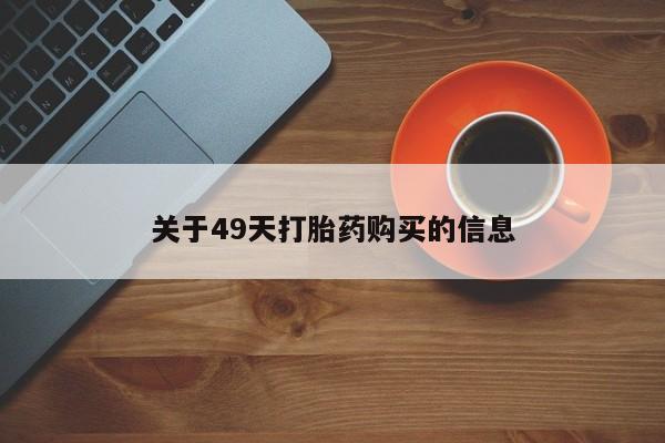 私人打胎药在哪里买关于49天打胎药购买的信息