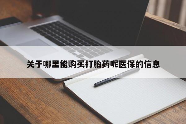 私人打胎药在哪里买关于哪里能购买打胎药呢医保的信息