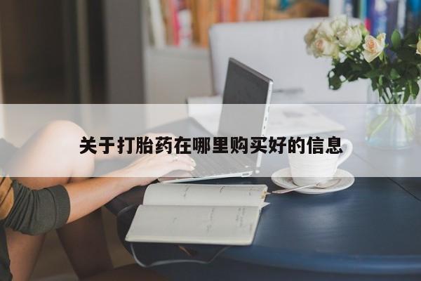私人打胎药在哪里买关于打胎药在哪里购买好的信息